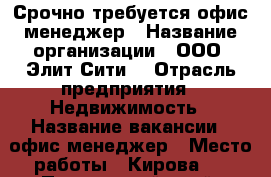 Срочно требуется офис-менеджер › Название организации ­ ООО “Элит-Сити“ › Отрасль предприятия ­ Недвижимость › Название вакансии ­ офис-менеджер › Место работы ­ Кирова 8 - Приморский край, Артем г. Работа » Вакансии   